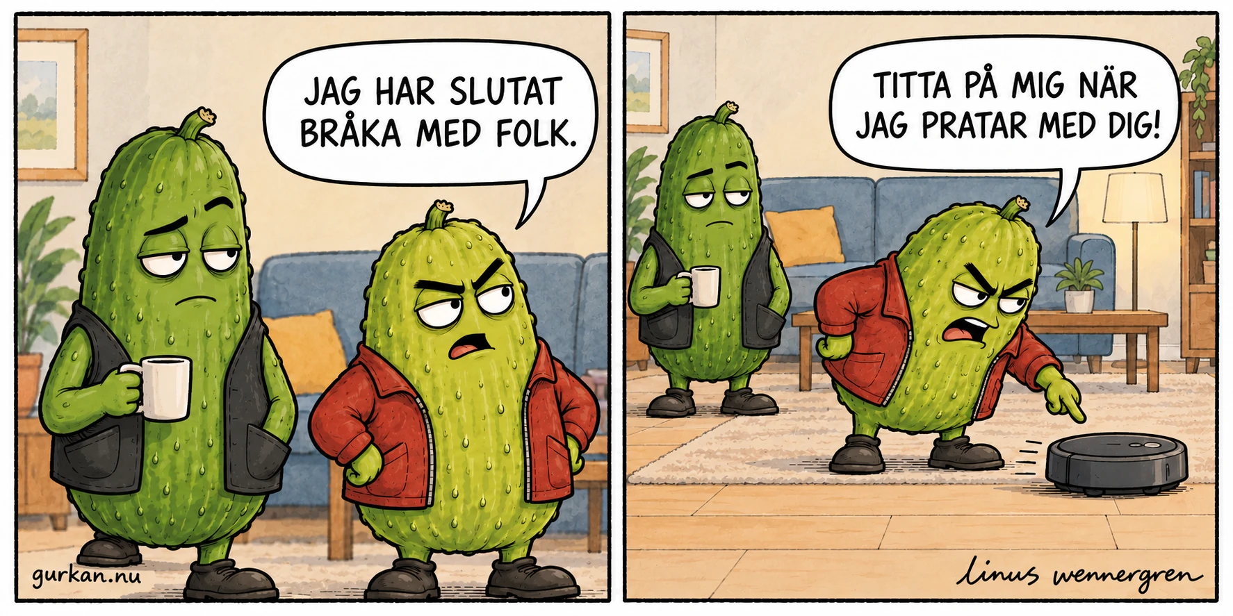 Arga kompisen säger till Gurkan: Jag har slutat bråka med folk. I nästa ruta böjer han sig rasande mot en robotdammsugare som kör bort och ropar: Titta på mig när jag pratar med dig! Gurkan betraktar honom tyst med en kaffekopp i handen.